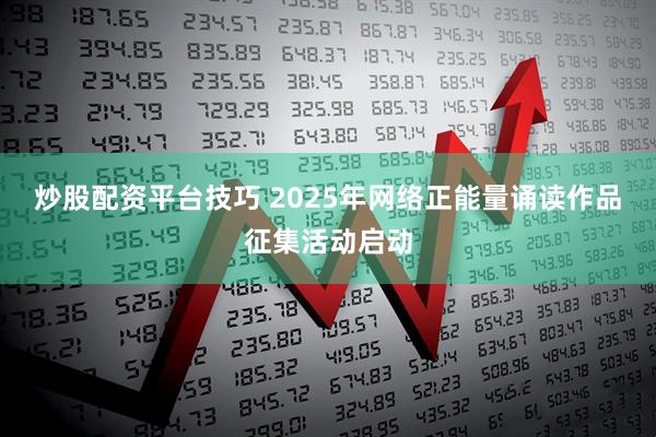 炒股配资平台技巧 2025年网络正能量诵读作品征集活动启动