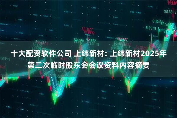 十大配资软件公司 上纬新材: 上纬新材2025年第二次临时股东会会议资料内容摘要