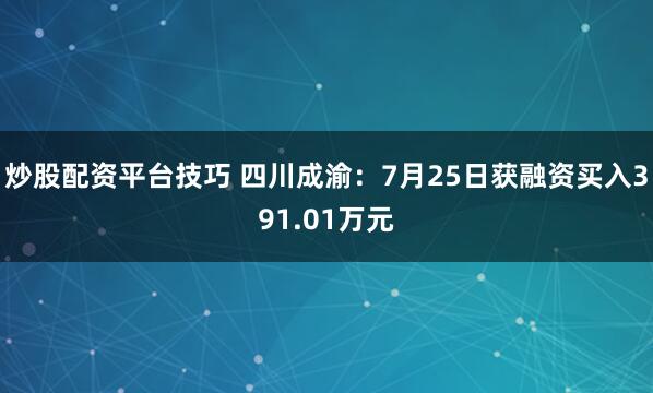 炒股配资平台技巧 四川成渝：7月25日获融资买入391.01万元