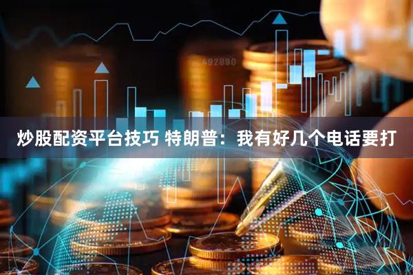 炒股配资平台技巧 特朗普：我有好几个电话要打