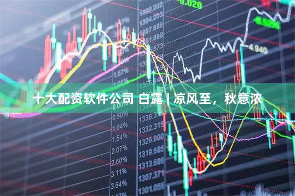 十大配资软件公司 白露 | 凉风至，秋意浓
